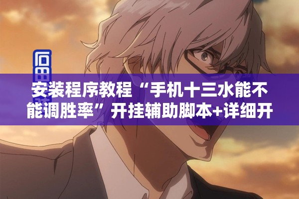 安装程序教程“手机十三水能不能调胜率	”开挂辅助脚本+详细开挂安装教程