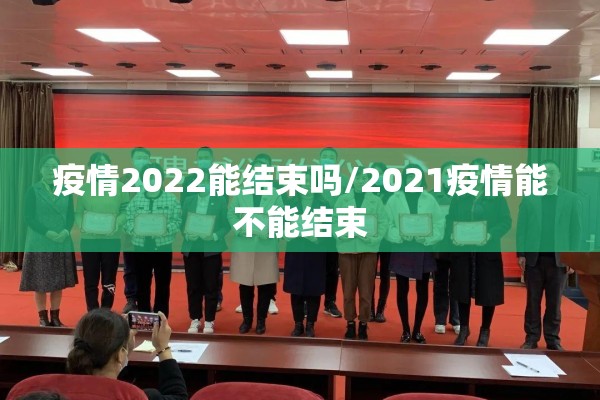 疫情2022能结束吗/2021疫情能不能结束