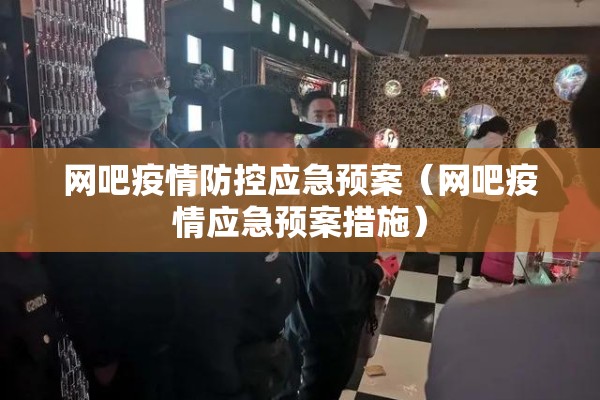 网吧疫情防控应急预案（网吧疫情应急预案措施）