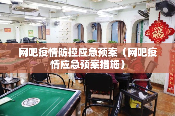 网吧疫情防控应急预案（网吧疫情应急预案措施）