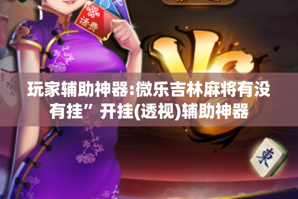 玩家辅助神器:微乐吉林麻将有没有挂”开挂(透视)辅助神器