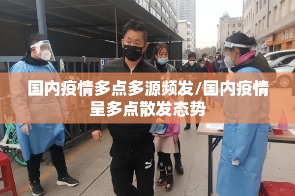 国内疫情多点多源频发/国内疫情呈多点散发态势 国内疫情多点多源频发/国内疫情呈多点散发态势