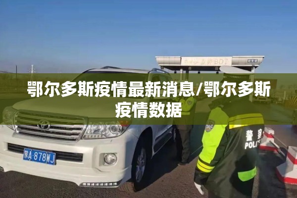 鄂尔多斯疫情最新消息/鄂尔多斯疫情数据 鄂尔多斯疫情最新消息/鄂尔多斯疫情数据