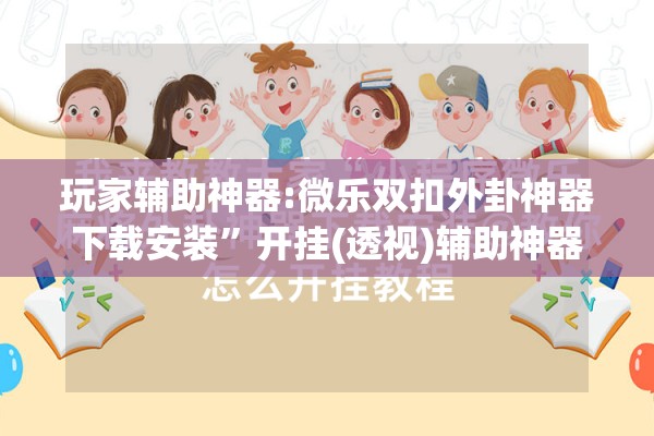 玩家辅助神器:微乐双扣外卦神器下载安装	”开挂(透视)辅助神器