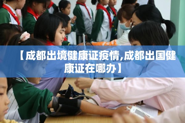【成都出境健康证疫情,成都出国健康证在哪办】