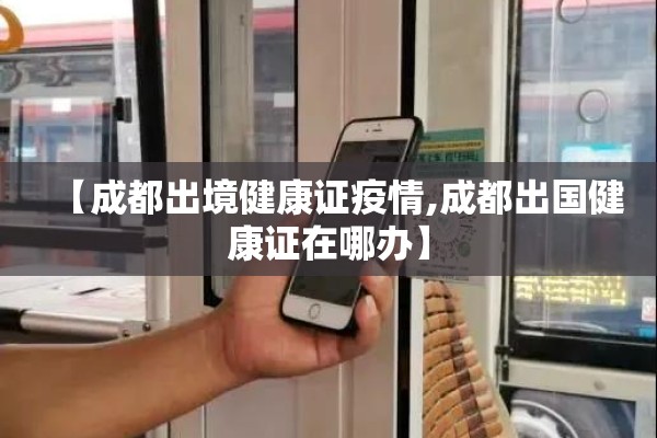 【成都出境健康证疫情,成都出国健康证在哪办】