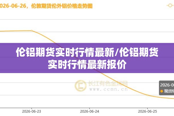 伦铝期货实时行情最新/伦铝期货实时行情最新报价