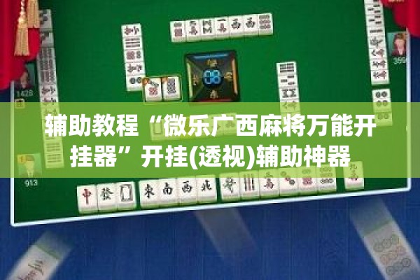 辅助教程“微乐广西麻将万能开挂器	”开挂(透视)辅助神器