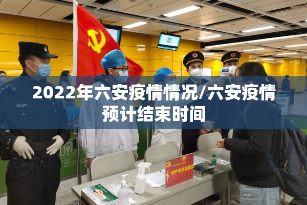 2022年六安疫情情况/六安疫情预计结束时间