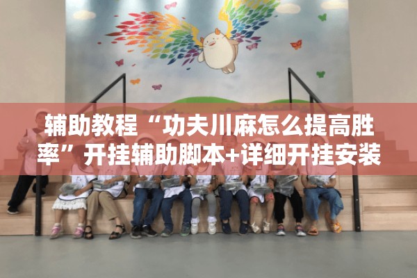辅助教程“功夫川麻怎么提高胜率	”开挂辅助脚本+详细开挂安装教程
