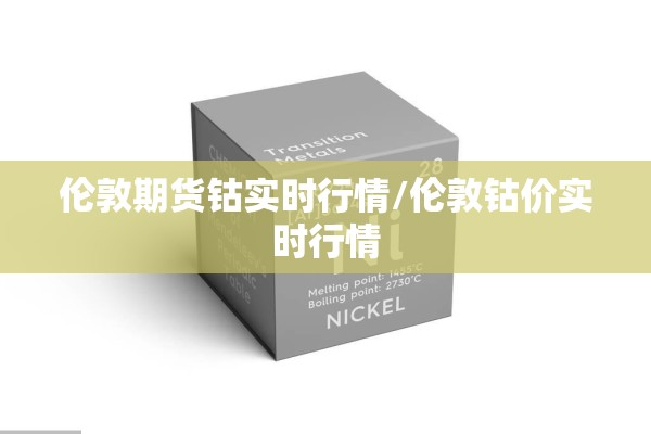 伦敦期货钴实时行情/伦敦钴价实时行情