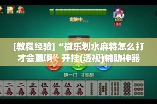 [教程经验]“微乐划水麻将怎么打才会赢啊”开挂(透视)辅助神器