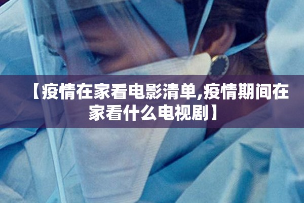 【疫情在家看电影清单,疫情期间在家看什么电视剧】 【疫情在家看电影清单,疫情期间在家看什么电视剧】