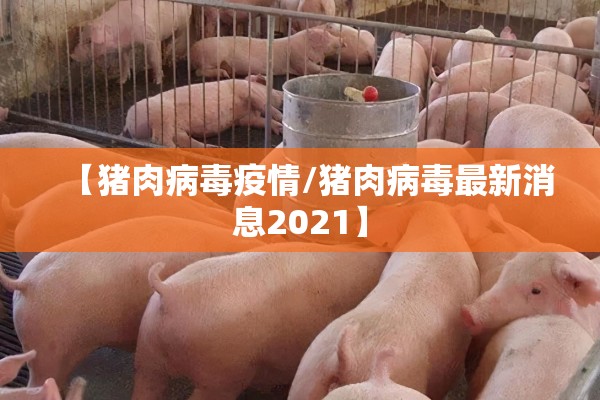 【猪肉病毒疫情/猪肉病毒最新消息2021】