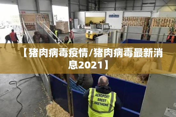【猪肉病毒疫情/猪肉病毒最新消息2021】