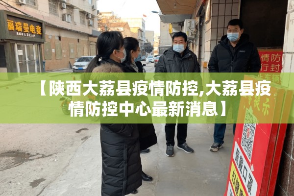 【陕西大荔县疫情防控,大荔县疫情防控中心最新消息】 【陕西大荔县疫情防控,大荔县疫情防控中心最新消息】