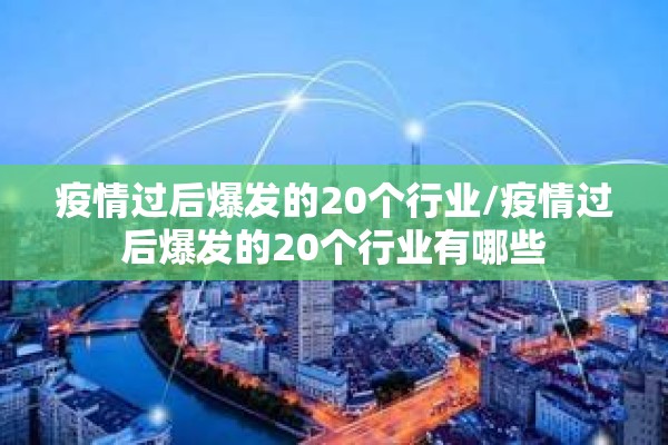 疫情过后爆发的20个行业/疫情过后爆发的20个行业有哪些 疫情过后爆发的20个行业/疫情过后爆发的20个行业有哪些