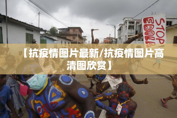 【抗疫情图片最新/抗疫情图片高清图欣赏】 【抗疫情图片最新/抗疫情图片高清图欣赏】