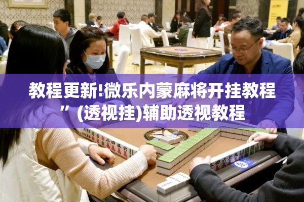 教程更新!微乐内蒙麻将开挂教程”(透视挂)辅助透视教程