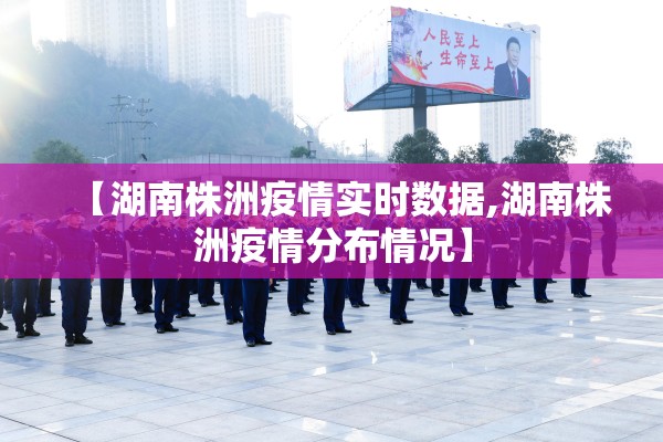 【湖南株洲疫情实时数据,湖南株洲疫情分布情况】 【湖南株洲疫情实时数据,湖南株洲疫情分布情况】