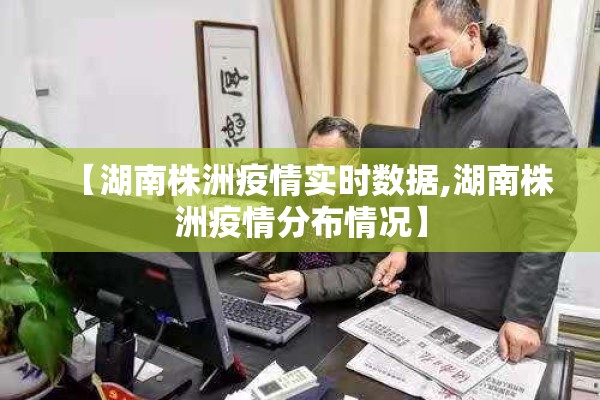 【湖南株洲疫情实时数据,湖南株洲疫情分布情况】 【湖南株洲疫情实时数据,湖南株洲疫情分布情况】