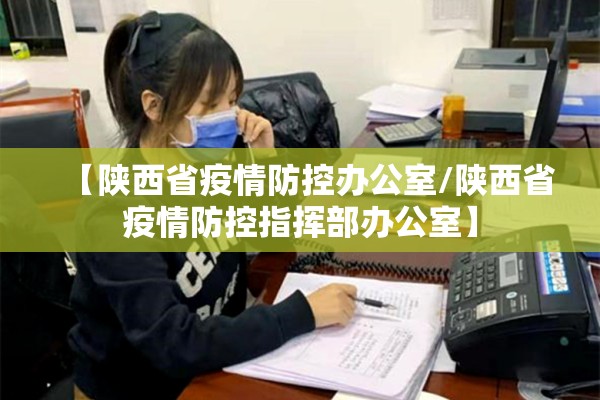 【陕西省疫情防控办公室/陕西省疫情防控指挥部办公室】