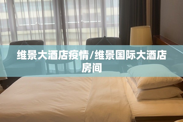 维景大酒店疫情/维景国际大酒店房间