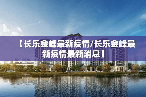 【长乐金峰最新疫情/长乐金峰最新疫情最新消息】