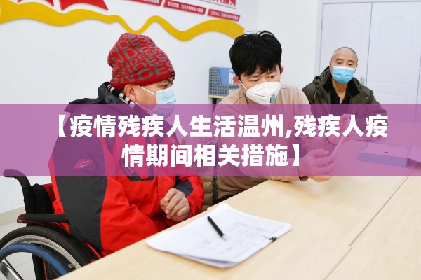 【疫情残疾人生活温州,残疾人疫情期间相关措施】