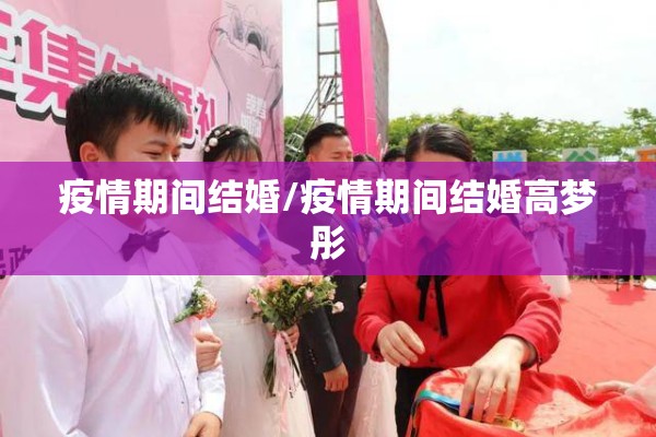 疫情期间结婚/疫情期间结婚高梦彤