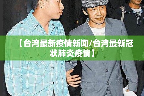 【台湾最新疫情新闻/台湾最新冠状肺炎疫情】