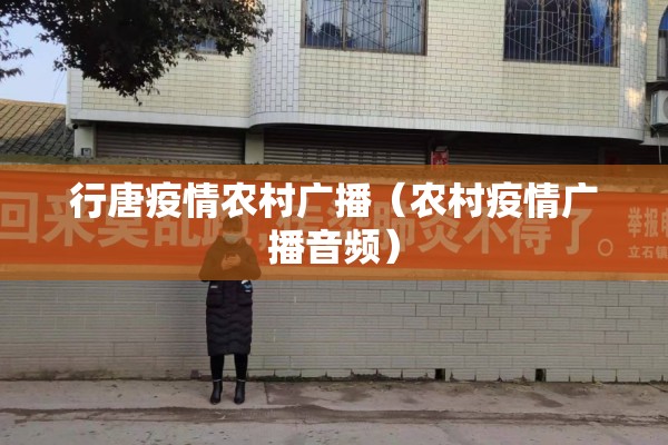 行唐疫情农村广播（农村疫情广播音频）