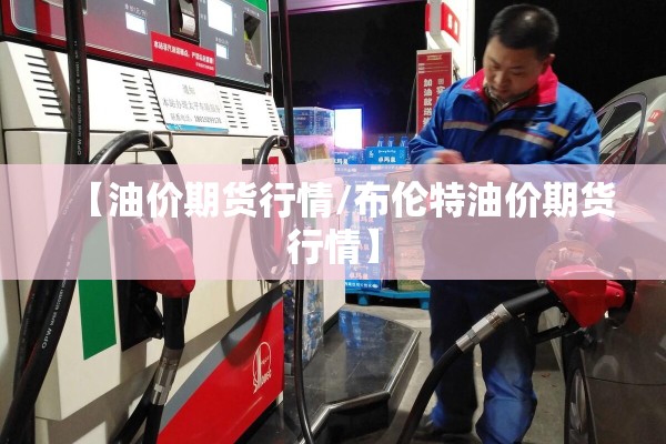 【油价期货行情/布伦特油价期货行情】
