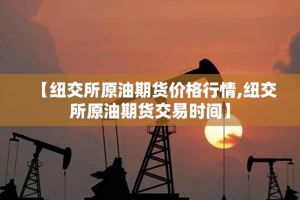 【纽交所原油期货价格行情,纽交所原油期货交易时间】
