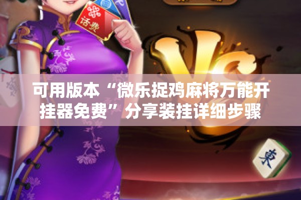 可用版本“微乐捉鸡麻将万能开挂器免费	”分享装挂详细步骤