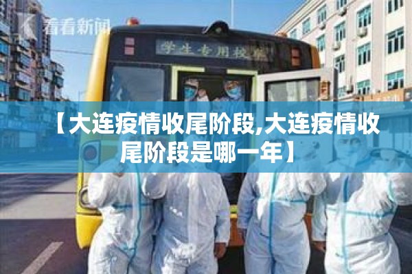 【大连疫情收尾阶段,大连疫情收尾阶段是哪一年】 【大连疫情收尾阶段,大连疫情收尾阶段是哪一年】