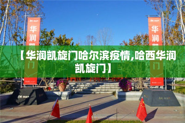 【华润凯旋门哈尔滨疫情,哈西华润凯旋门】 【华润凯旋门哈尔滨疫情,哈西华润凯旋门】