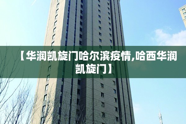 【华润凯旋门哈尔滨疫情,哈西华润凯旋门】 【华润凯旋门哈尔滨疫情,哈西华润凯旋门】