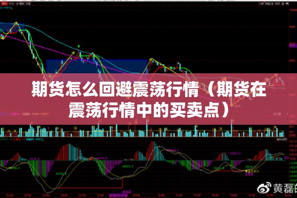 期货怎么回避震荡行情(期货在震荡行情中的买卖点) 期货怎么回避震荡行情(期货在震荡行情中的买卖点)