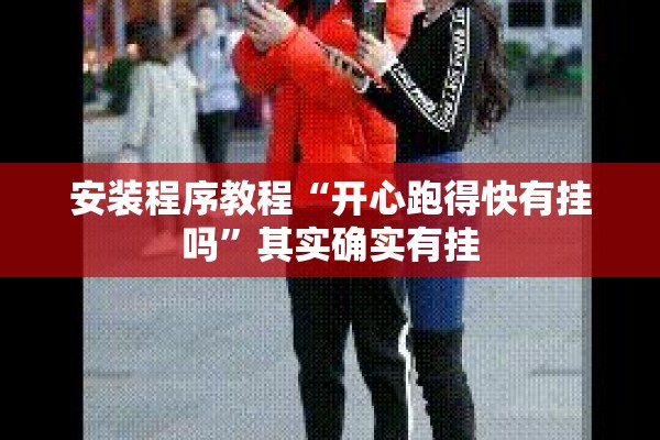 安装程序教程“开心跑得快有挂吗”其实确实有挂