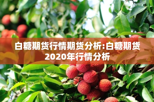 白糖期货行情期货分析:白糖期货2020年行情分析