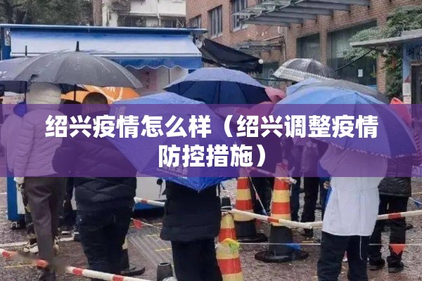 绍兴疫情怎么样（绍兴调整疫情防控措施）