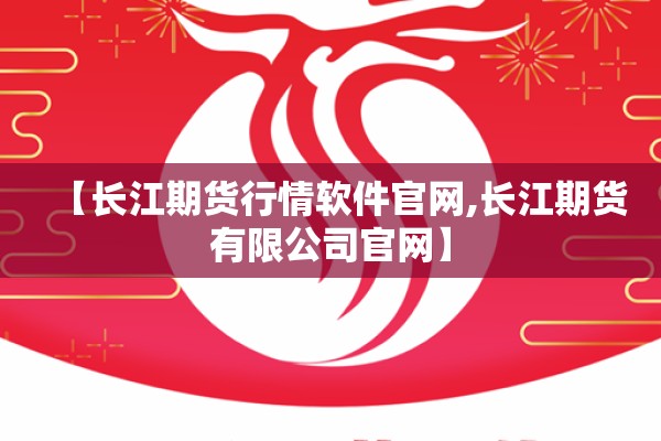 【长江期货行情软件官网,长江期货有限公司官网】 【长江期货行情软件官网,长江期货有限公司官网】