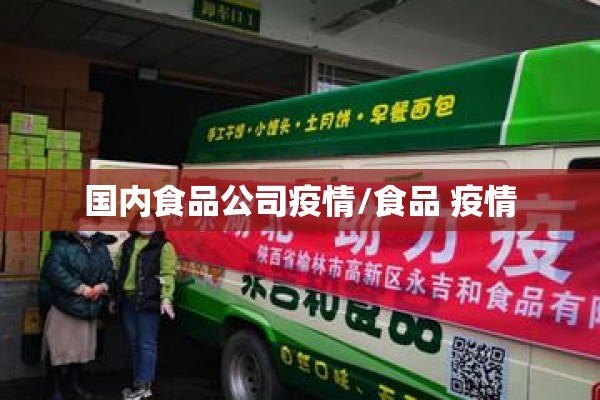 国内食品公司疫情/食品 疫情 国内食品公司疫情/食品 疫情