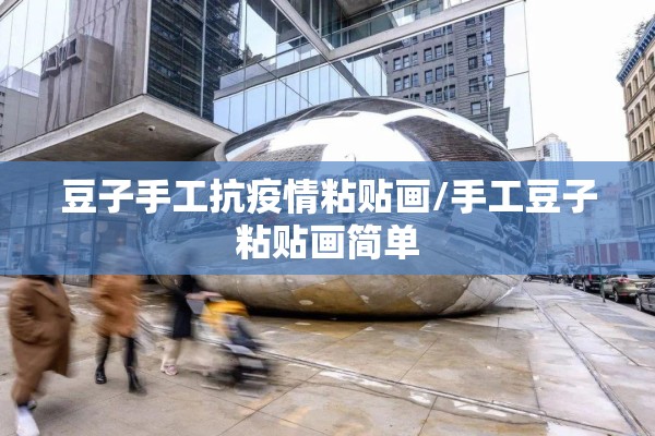 豆子手工抗疫情粘贴画/手工豆子粘贴画简单 豆子手工抗疫情粘贴画/手工豆子粘贴画简单