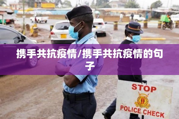 携手共抗疫情/携手共抗疫情的句子 携手共抗疫情/携手共抗疫情的句子