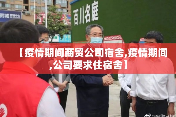 【疫情期间商贸公司宿舍,疫情期间,公司要求住宿舍】 【疫情期间商贸公司宿舍,疫情期间,公司要求住宿舍】