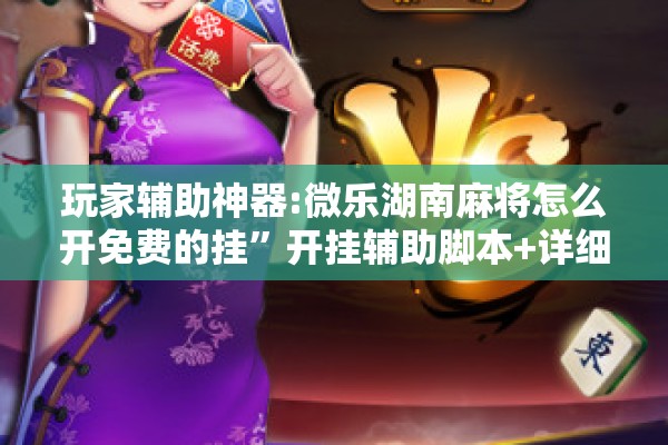 玩家辅助神器:微乐湖南麻将怎么开免费的挂	”开挂辅助脚本+详细开挂安装教程