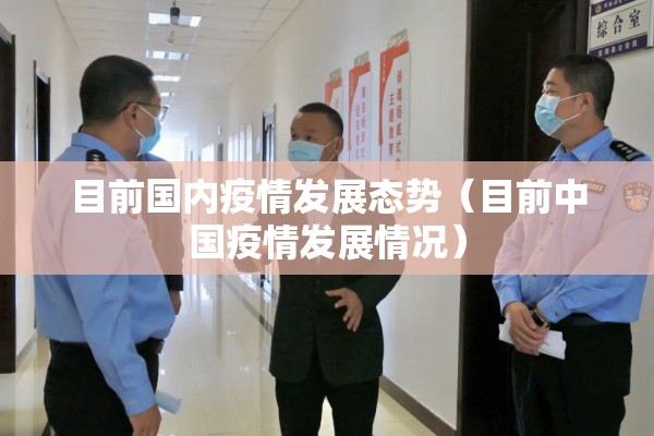 目前国内疫情发展态势(目前中国疫情发展情况) 目前国内疫情发展态势(目前中国疫情发展情况)