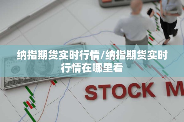 纳指期货实时行情/纳指期货实时行情在哪里看 纳指期货实时行情/纳指期货实时行情在哪里看